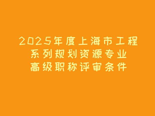 2025年(nian)工(gong)程(cheng)係(xi)列職稱評審條件