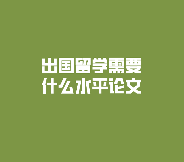 申請(qing)出國(guo)留學(xué)需要什麽論文(wén)